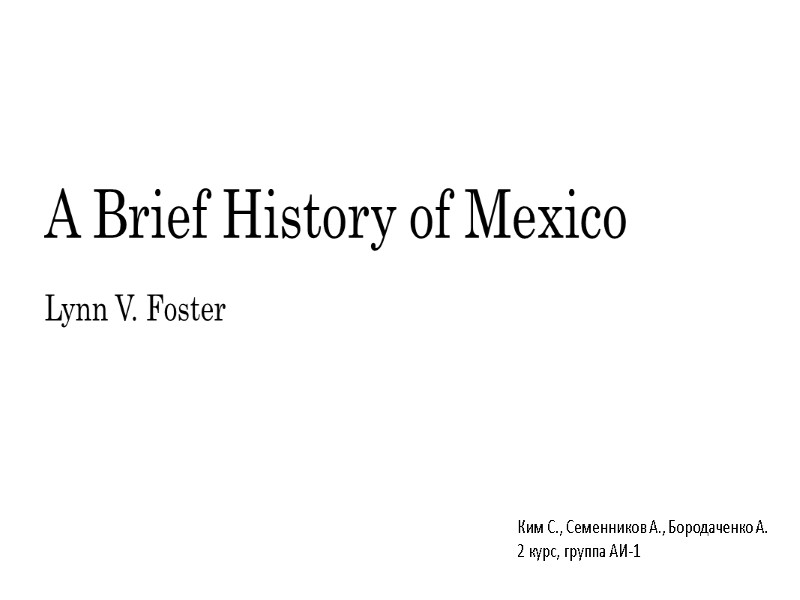 A Brief History of Mexico Lynn V. Foster Ким С., Семенников А., Бородаченко А.